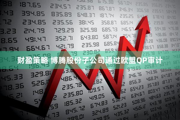 财盈策略 博腾股份子公司通过欧盟QP审计
