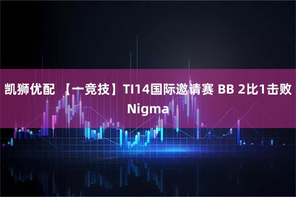 凯狮优配 【一竞技】TI14国际邀请赛 BB 2比1击败Nigma