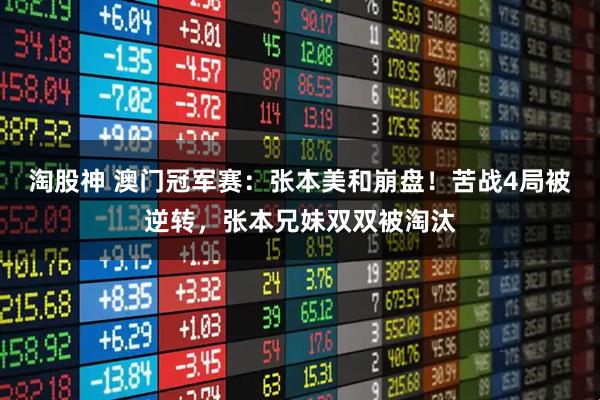 淘股神 澳门冠军赛：张本美和崩盘！苦战4局被逆转，张本兄妹双双被淘汰